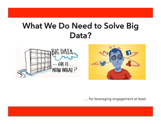 What We Do Need to Solve Big
Data?
… for leveraging engagement at least.
 