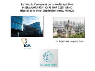 Institut du Cerveau et de la Moelle épinière
INSERM UMRS 975 - CNRS UMR 7225- UPMC
Hôpital de la Pitié-Salpêtrière, Paris, FRANCE
La Salpétrière Hospital, Paris
 
