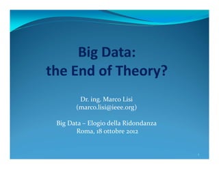 Dr. ing. Marco Lisi
(marco.lisi@ieee.org)
Big Data – Elogio della Ridondanza
Roma, 18 ottobre 2012

1

 