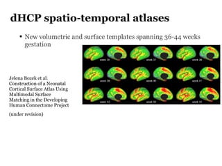 dHCP spatio-temporal atlases
• New volumetric and surface templates spanning 36-44 weeks
gestation
Jelena Bozek et al.
Con...