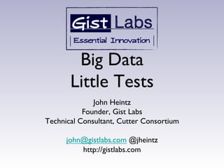 Big Data
       Little 	

 Tests	

              John Heintz	

           Founder, Gist Labs	

Technical Consultant, Cutter Consortium	

                     	

      john@gistlabs.com @jheintz	

           http://gistlabs.com	

                     	

 