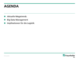 AGENDA
 Aktuelle Megatrends
 Big Data Management
 Implikationen für die Logistik

© Fraunhofer

 