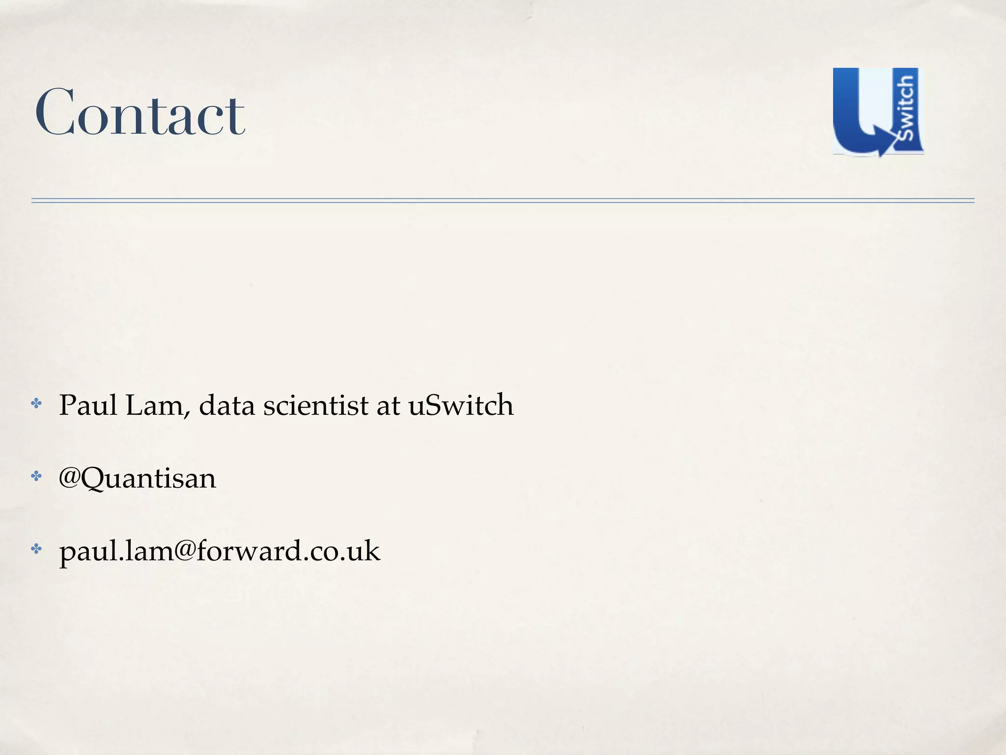Contact



✤   Paul Lam, data scientist at uSwitch

✤   @Quantisan

✤   paul.lam@forward.co.uk
 