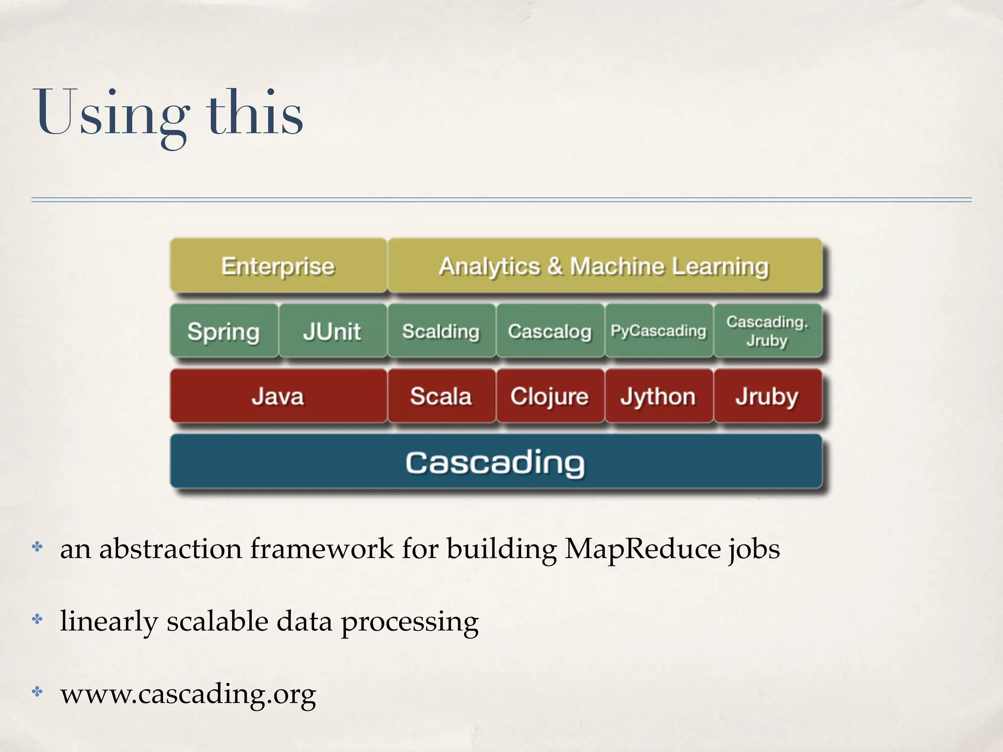 Using this




✤   an abstraction framework for building MapReduce jobs

✤   linearly scalable data processing

✤   www.cascading.org
 