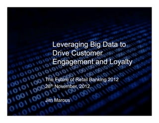 Leveraging Big Data to
   Drive Customer
   Engagement and Loyalty

The Future of Retail Banking 2012
28th November, 2012

Jim Marous

       @MarketforceRB #RBconf
 