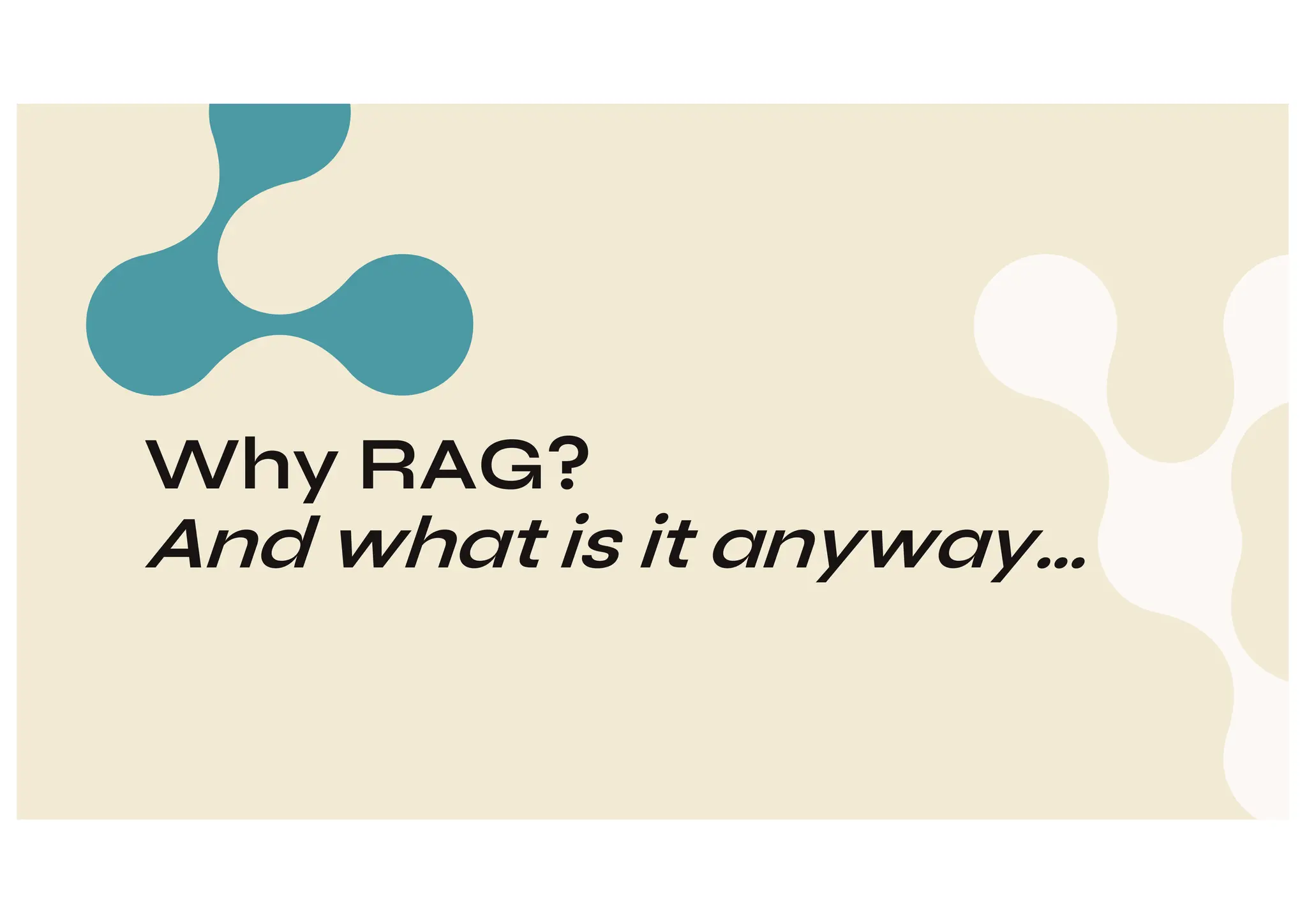 Why RAG?
And what is it anyway…
 