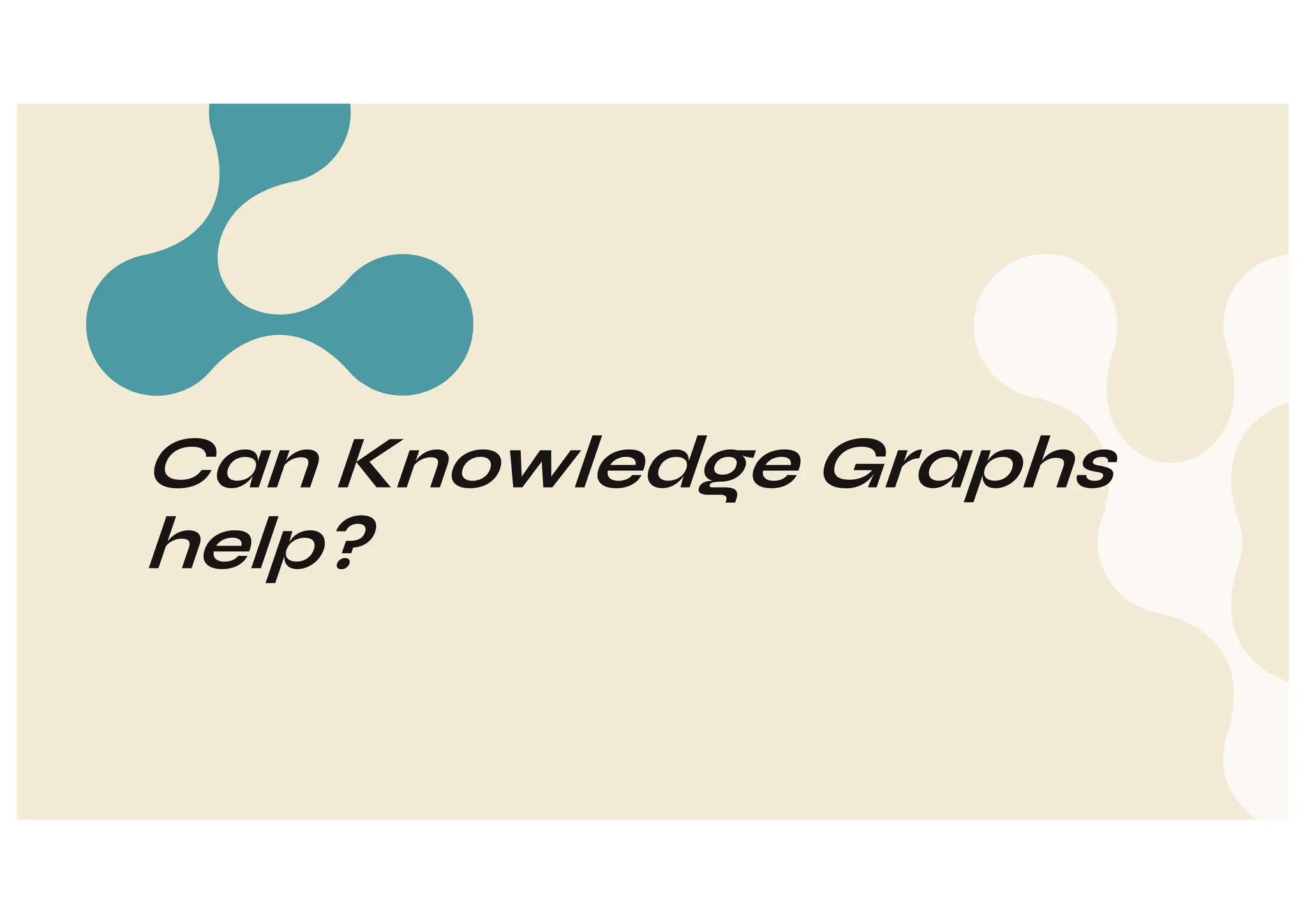 Can Knowledge Graphs
help?
 