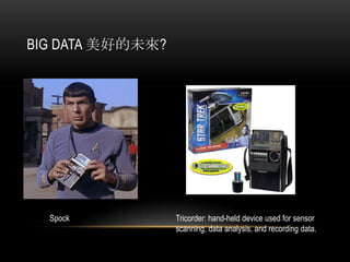 BIG DATA 美好的未來?
Spock Tricorder: hand-held device used for sensor
scanning, data analysis, and recording data.
 