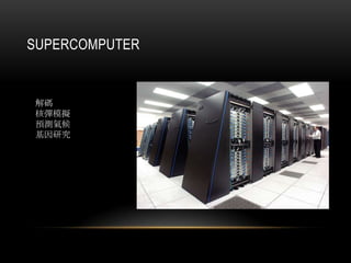 SUPERCOMPUTER
解碼
核彈模擬
預測氣候
基因研究
 