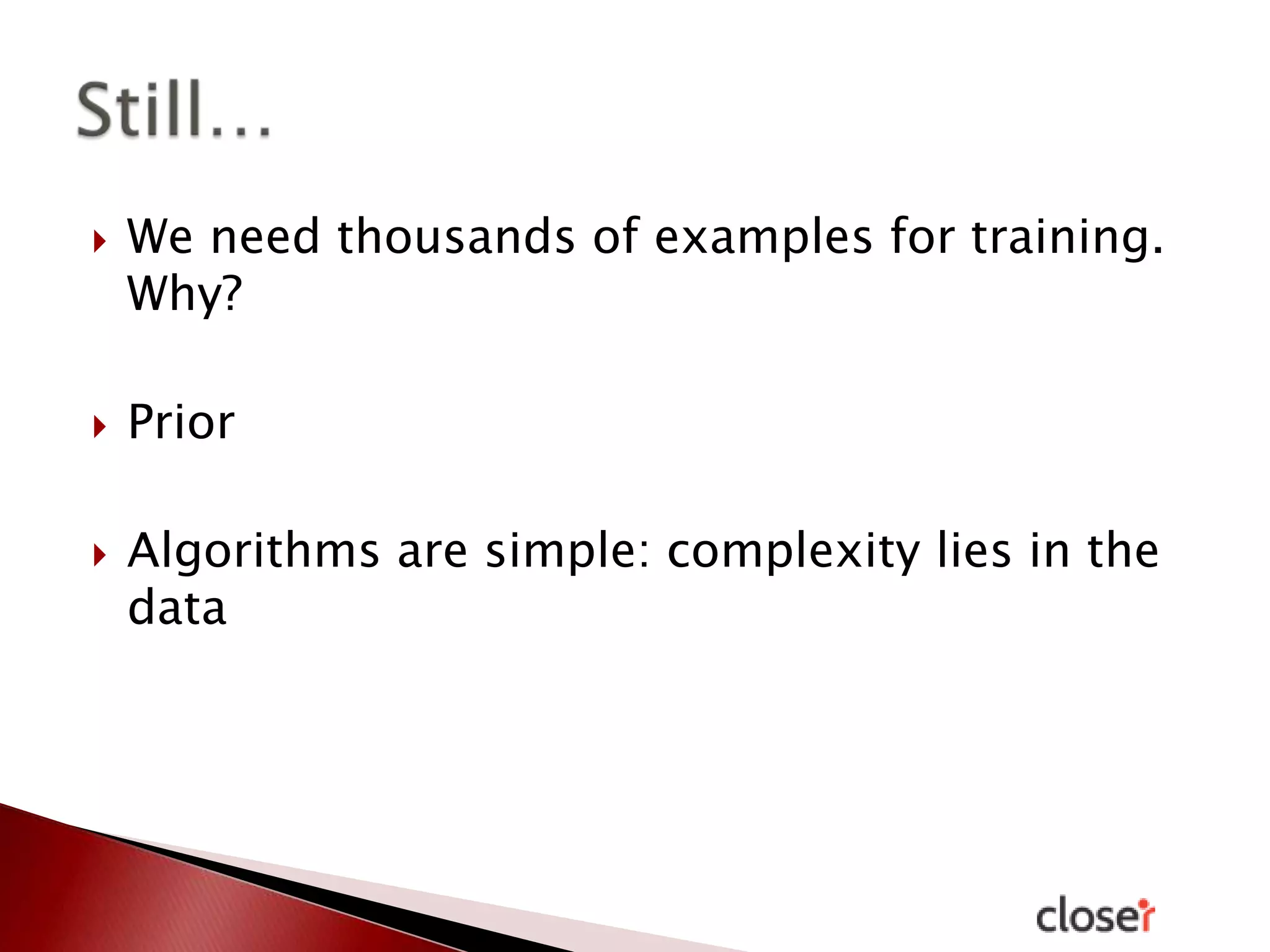





We need thousands of examples for training.
Why?
Prior

Algorithms are simple: complexity lies in the
data

 
