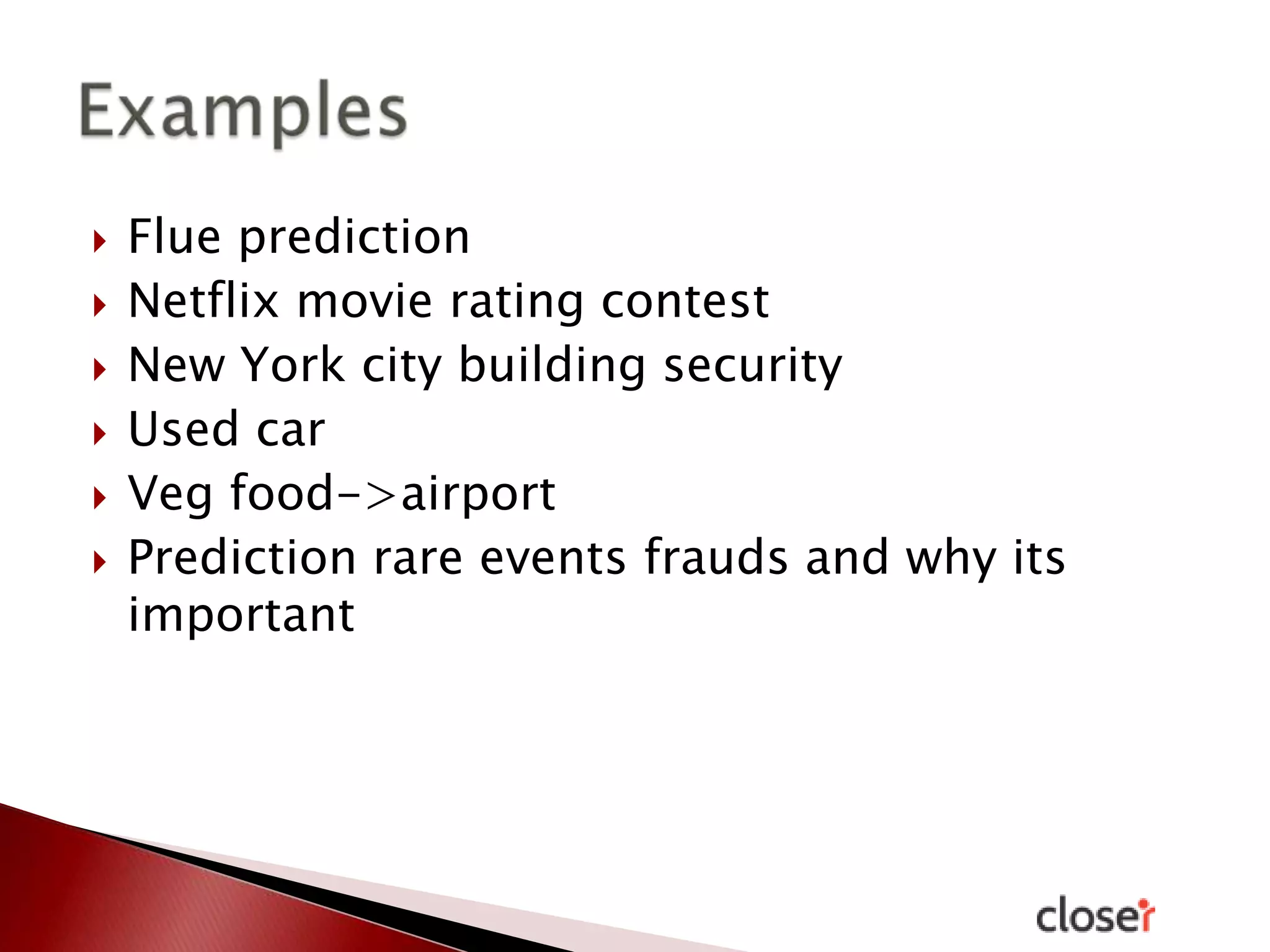 







Flue prediction
Netflix movie rating contest
New York city building security
Used car
Veg food->airport
Prediction rare events frauds and why its
important

 