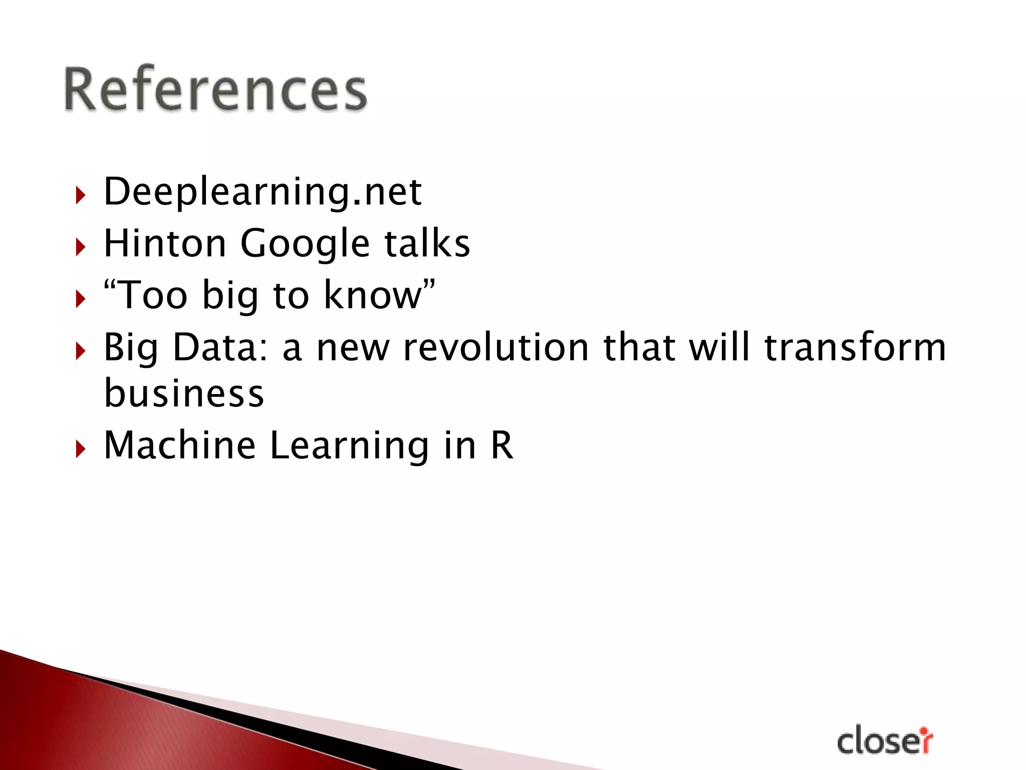 






Deeplearning.net
Hinton Google talks
“Too big to know”
Big Data: a new revolution that will transform
business
Machine Learning in R

 