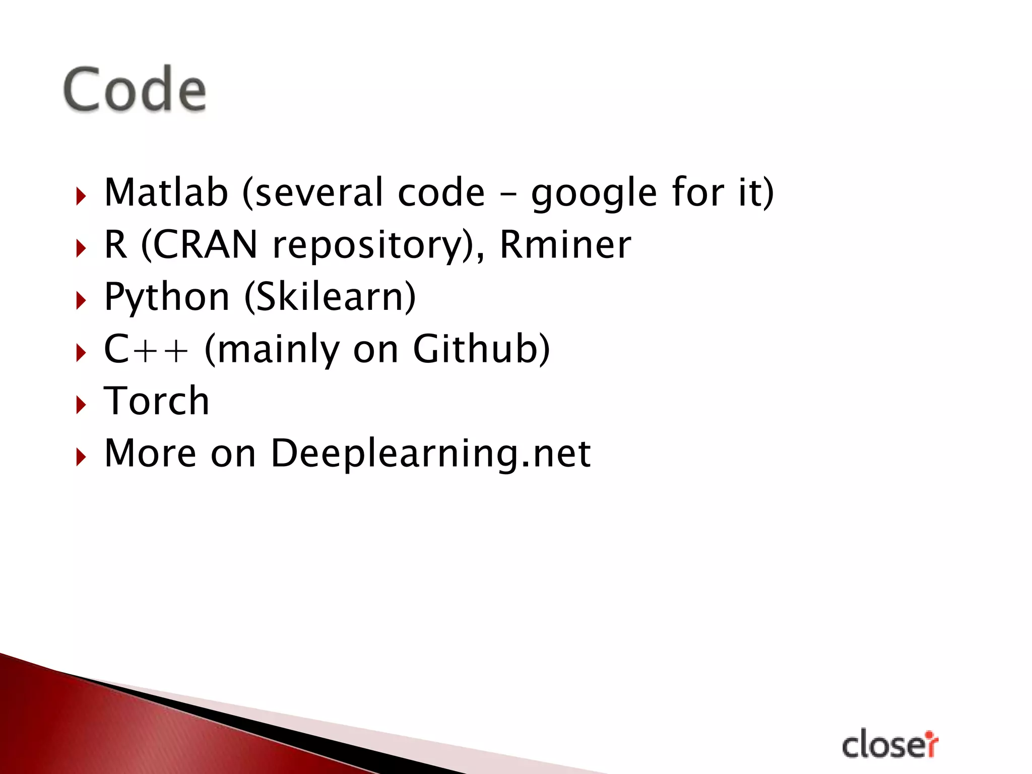 







Matlab (several code – google for it)
R (CRAN repository), Rminer
Python (Skilearn)
C++ (mainly on Github)
Torch
More on Deeplearning.net

 