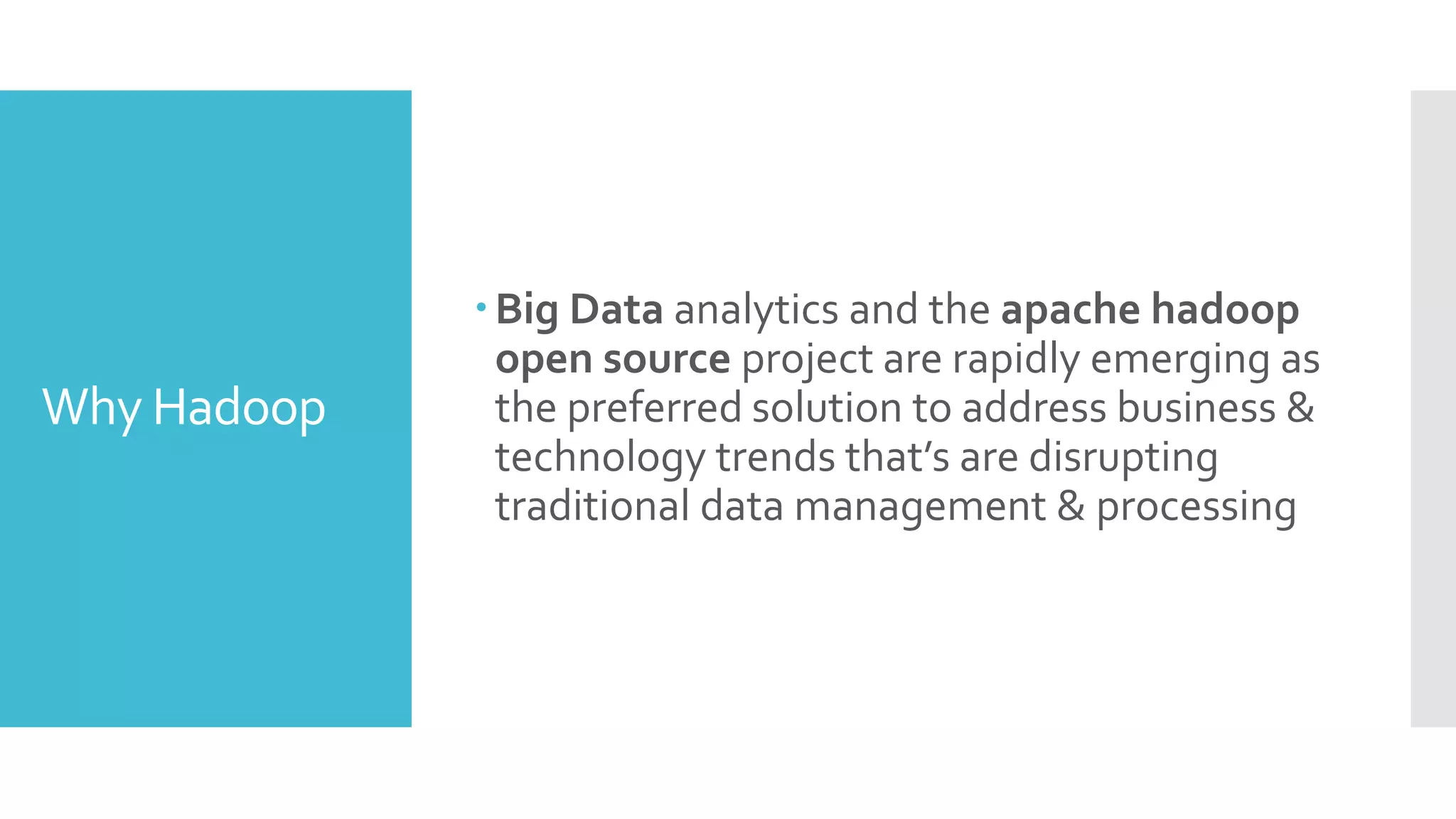 Why Hadoop
Big Data analytics and the apache hadoop
open source project are rapidly emerging as
the preferred solution to address business &
technology trends that’s are disrupting
traditional data management & processing
 