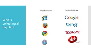 Who is
collecting all
Big Data
Web Browsers Search Engines
 