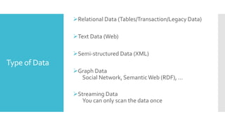 Type of Data
Relational Data (Tables/Transaction/Legacy Data)
Text Data (Web)
Semi-structured Data (XML)
Graph Data
Social Network, SemanticWeb (RDF), …
Streaming Data
You can only scan the data once
 