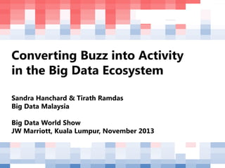 Converting Buzz into Activity
in the Big Data Ecosystem
Sandra Hanchard & Tirath Ramdas
Big Data Malaysia

Big Data World Show
JW Marriott, Kuala Lumpur, November 2013

 