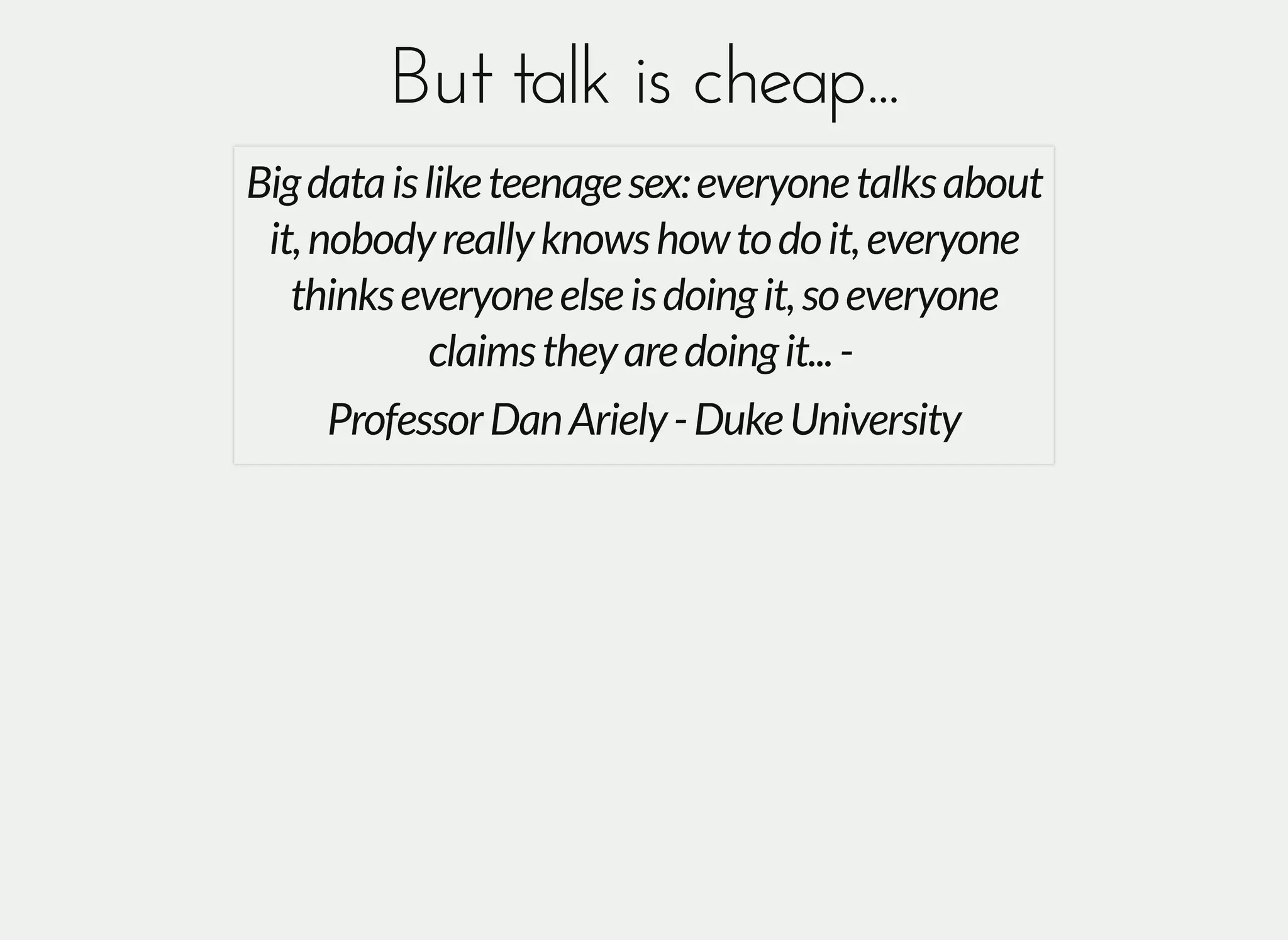 But talk is cheap...But talk is cheap...
Bigdataisliketeenagesex:everyonetalksabout
it,nobodyreallyknowshowtodoit,everyone
thinkseveryoneelseisdoingit,soeveryone
claimstheyaredoingit...-
ProfessorDanAriely-DukeUniversity
 