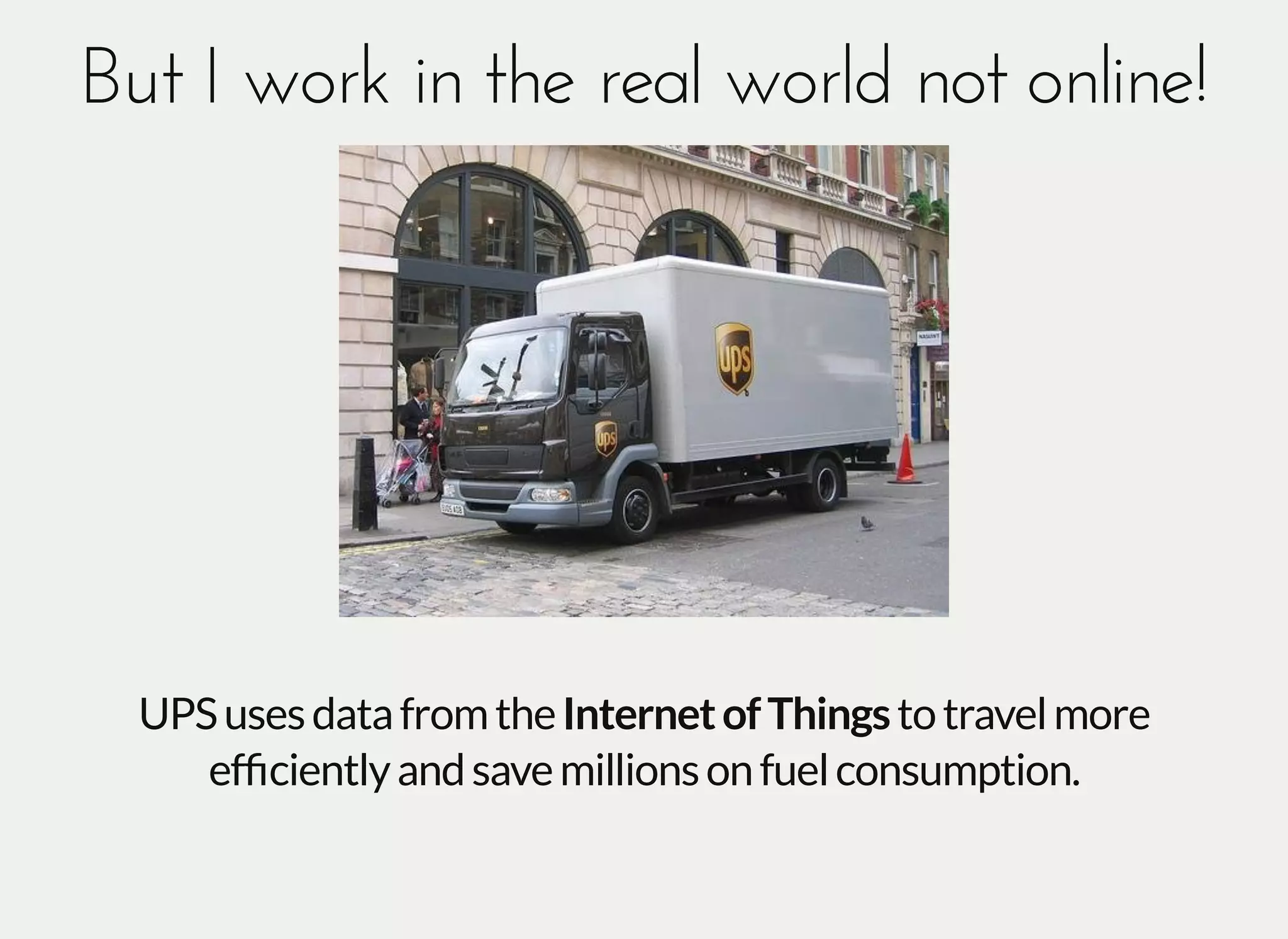 But I work in the real world not online!But I work in the real world not online!
UPSusesdatafromtheInternetofThingstotravelmore
efﬁcientlyandsavemillionsonfuelconsumption.
 