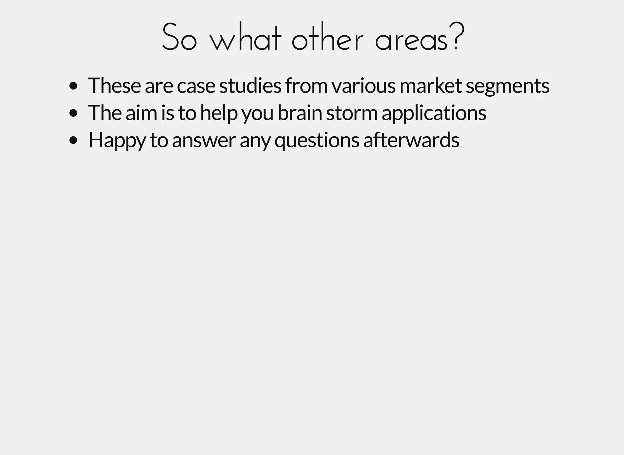 So what other areas?So what other areas?
Thesearecasestudiesfromvariousmarketsegments
Theaimistohelpyoubrainstormapplications
Happytoansweranyquestionsafterwards
 