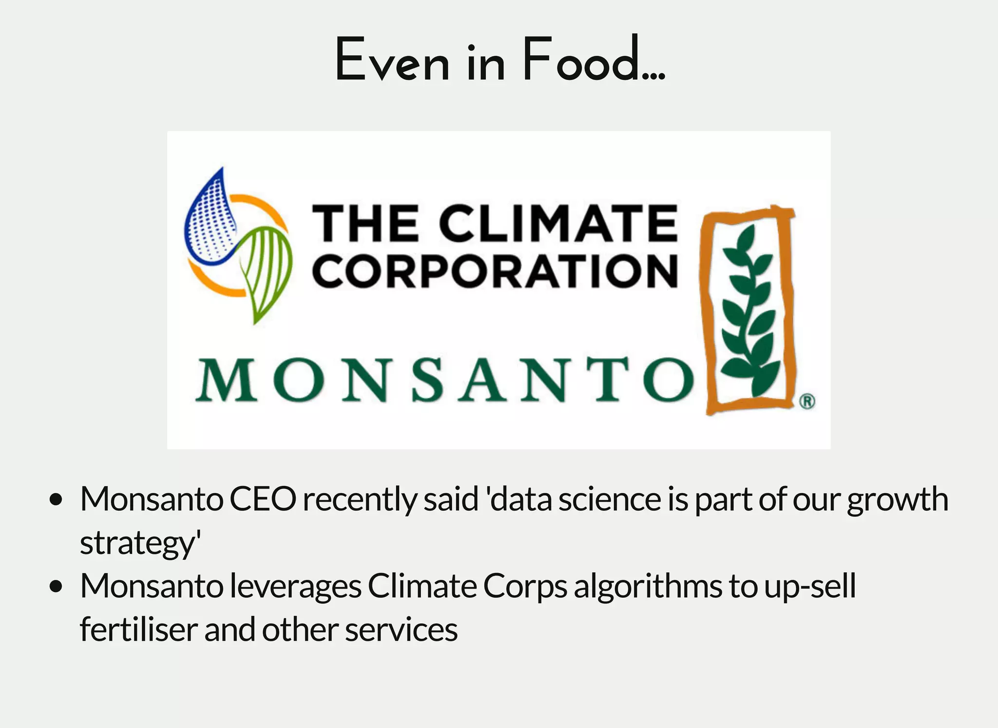 Even in Food...Even in Food...
MonsantoCEOrecentlysaid'datascienceispartofourgrowth
strategy'
MonsantoleveragesClimateCorpsalgorithmstoup-sell
fertiliserandotherservices
 