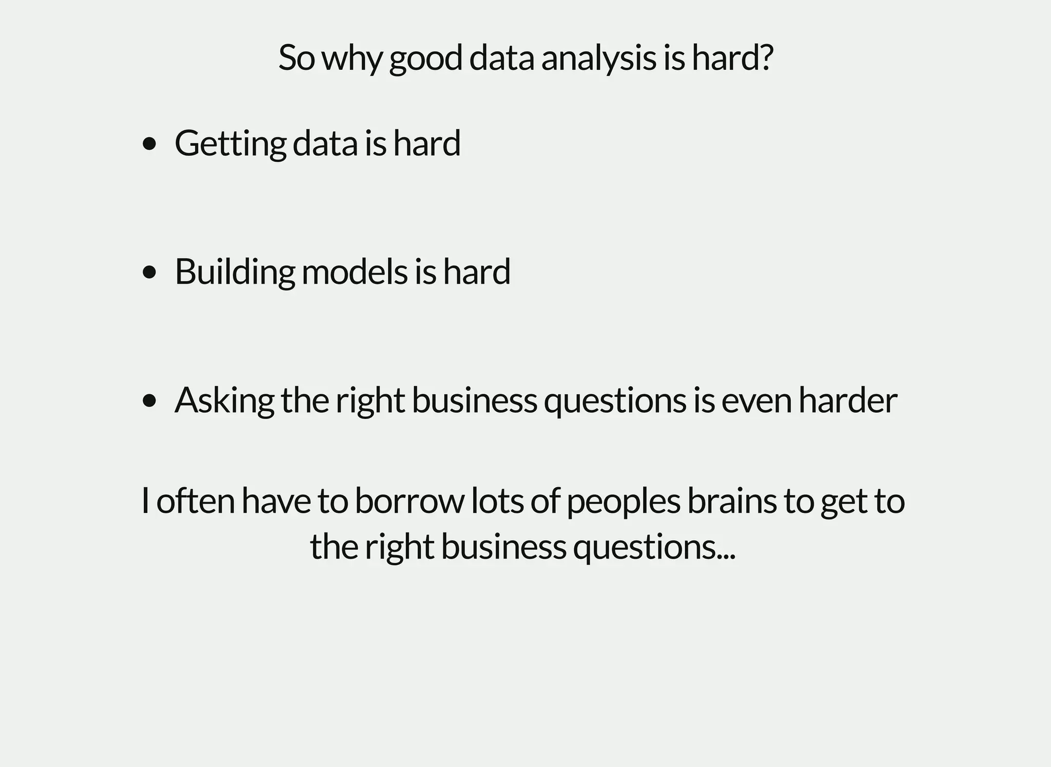 Sowhygooddataanalysisishard?
Gettingdataishard
Buildingmodelsishard
Askingtherightbusinessquestionsisevenharder
Ioftenhavetoborrowlotsofpeoplesbrainstogetto
therightbusinessquestions...
 