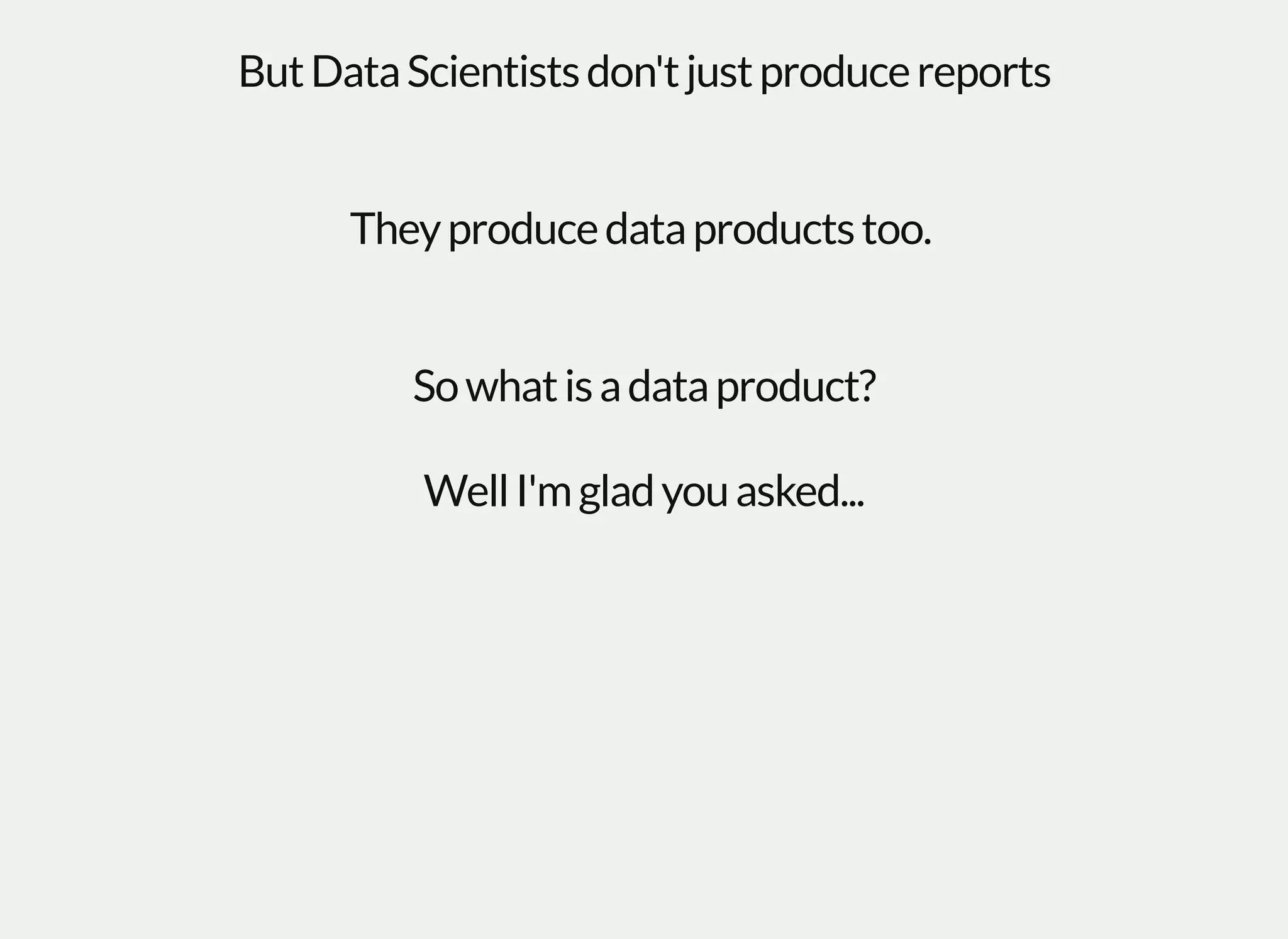 ButDataScientistsdon'tjustproducereports
Theyproducedataproductstoo.
Sowhatisadataproduct?
WellI'mgladyouasked...
 
