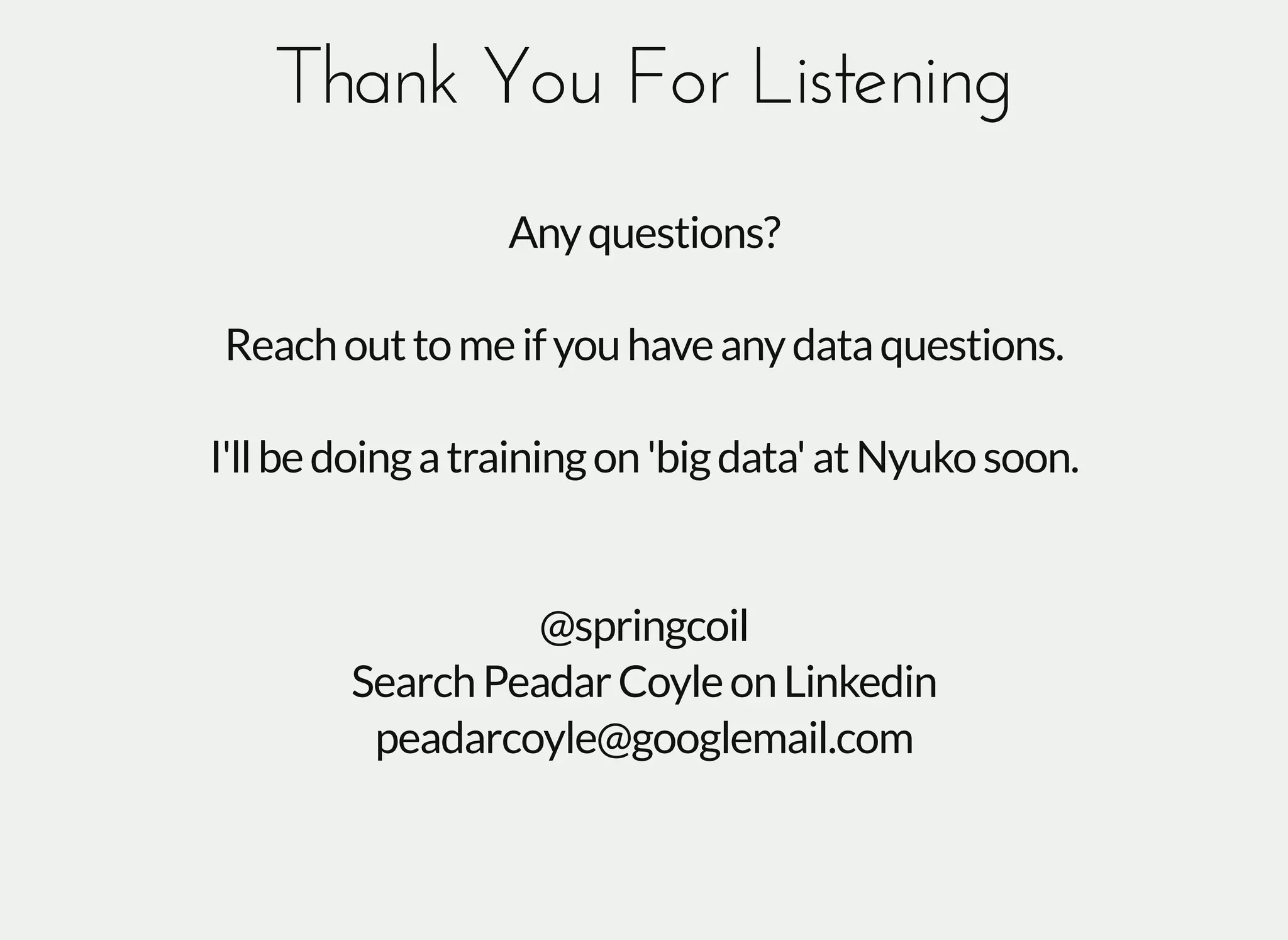 Thank You For ListeningThank You For Listening
Anyquestions?
Reachouttomeifyouhaveanydataquestions.
I'llbedoingatrainingon'bigdata'atNyukosoon.
@springcoil
SearchPeadarCoyleonLinkedin
peadarcoyle@googlemail.com
 