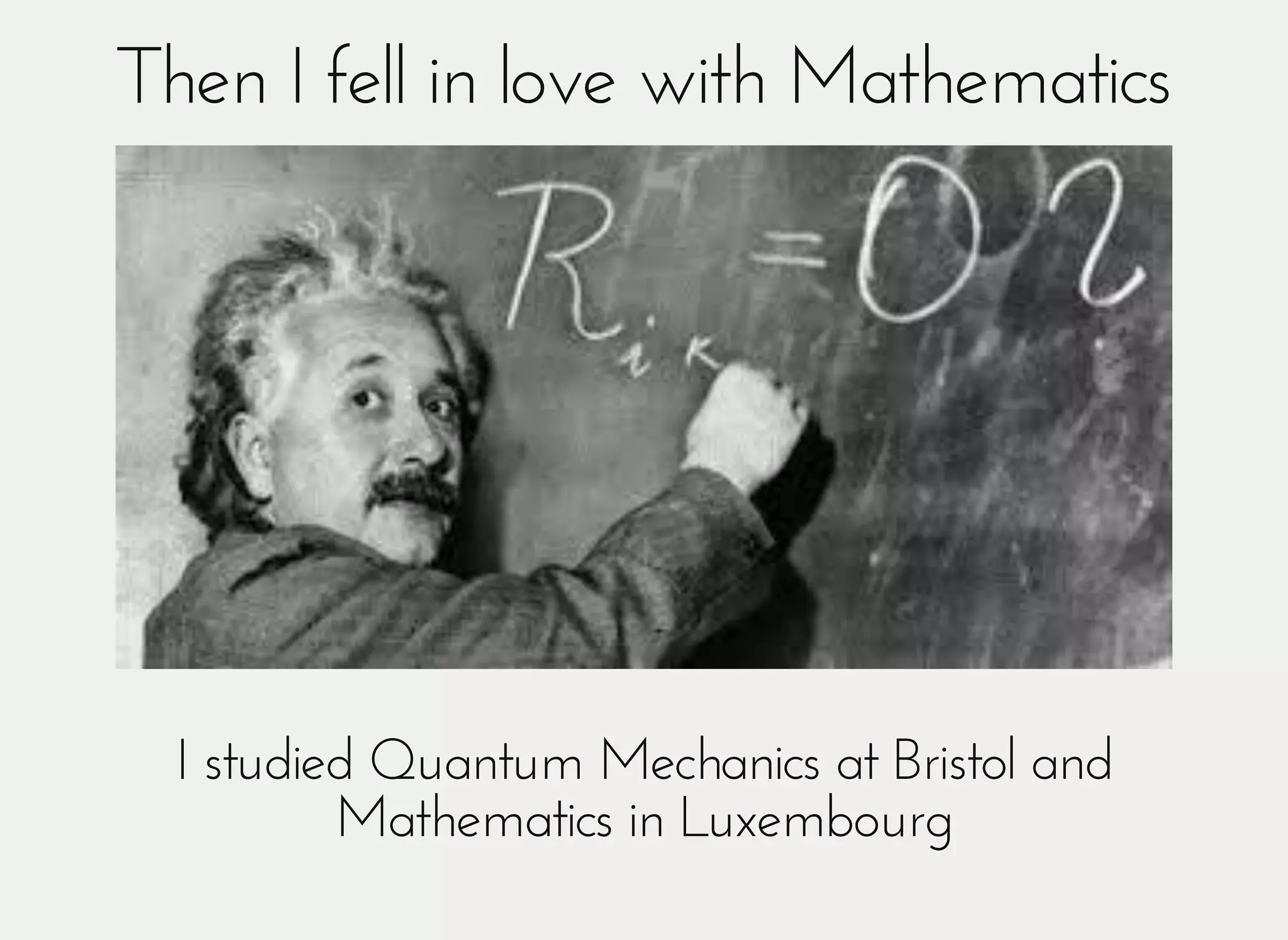Then I fell in love with MathematicsThen I fell in love with Mathematics
I studied Quantum Mechanics at Bristol andI studied Quantum Mechanics at Bristol and
Mathematics in LuxembourgMathematics in Luxembourg
 