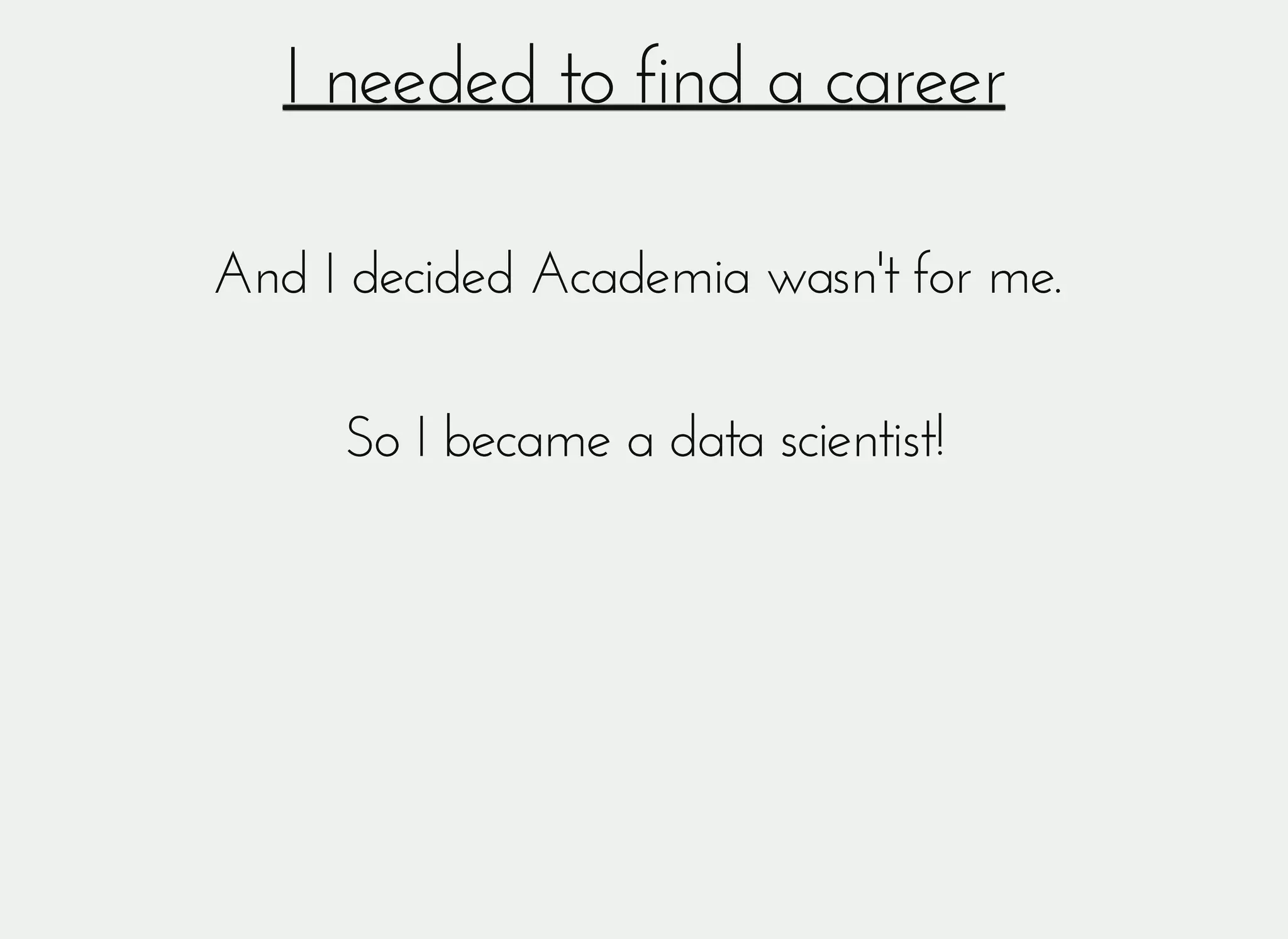 I needed to find a careerI needed to find a career
And I decided Academia wasn't for me.And I decided Academia wasn't for me.
So I became a data scientist!So I became a data scientist!
 