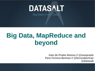 Big Data, MapReduce and
         beyond
             Iván de Prado Alonso // @ivanprado
           Pere Ferrera Bertran // @ferrerabertran
                                        @datasalt
 