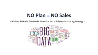 - HOW to EMBRACE BiG DATA Analytics and build your Marketing Strategy -
 