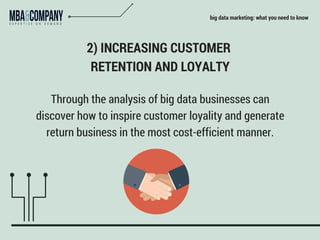 big data marketing: what you need to know
2) INCREASING CUSTOMER
RETENTION AND LOYALTY
Through the analysis of big data businesses can
discover how to inspire customer loyality and generate
return business in the most cost-efficient manner.
 