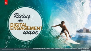 © 2014 Adobe Systems Incorporated. All Rights Reserved. Adobe Confidential.
Riding
DIGITAL
the
ENGAGEMENT
wave
VIJAYANTAGUPTA | DIRECTOROF INDUSTRYSTRATEGY & MARKETING FOR DIGITAL
MARKETING
© 2014 Adobe Systems Incorporated. All Rights Reserved. Adobe Confidential.
 