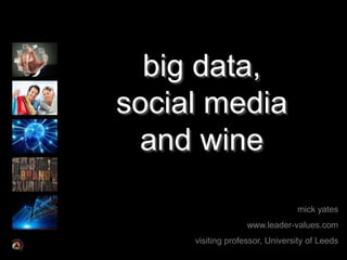 big data,
social media
 and wine

                                mick yates
                   www.leader-values.com
     visiting professor, University of Leeds
 