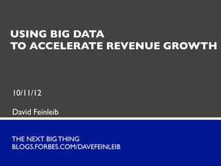 USING BIG DATA
TO ACCELERATE REVENUE GROWTH



10/11/12

David Feinleib


THE NEXT BIG THING
BLOGS.FORBES.COM/DAVEFEINLEIB
 
