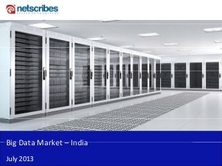 Big Data Market IndiaBig Data Market – India 
July 2013
 