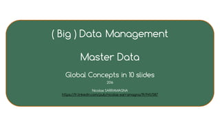 ( Big ) Data Management
Master Data
Global Concepts in 10 slides
2016
Nicolas SARRAMAGNA
https://fr.linkedin.com/pub/nicolas-sarramagna/19/941/587
 