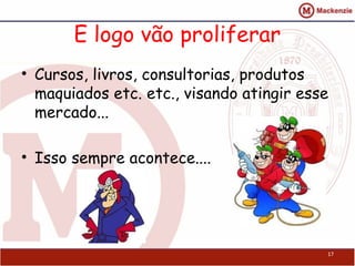 E logo vão proliferar
• Cursos, livros, consultorias, produtos
  maquiados etc. etc., visando atingir esse
  mercado...

• Isso sempre acontece....




                                          17
 
