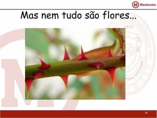 Mas nem tudo são flores...




                             30
 