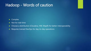 Hadoop - Words of caution
 Complex
 Not for real-time
 Choose a distribution (Cloudera, HW, MapR) for better interoperability
 Requires trained DevOps for day-to-day operations
 