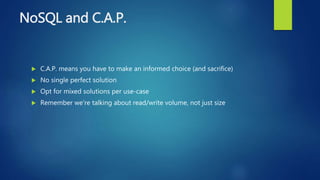 NoSQL and C.A.P.
 C.A.P. means you have to make an informed choice (and sacrifice)
 No single perfect solution
 Opt for mixed solutions per use-case
 Remember we're talking about read/write volume, not just size
 