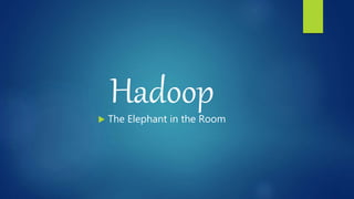Hadoop The Elephant in the Room
 