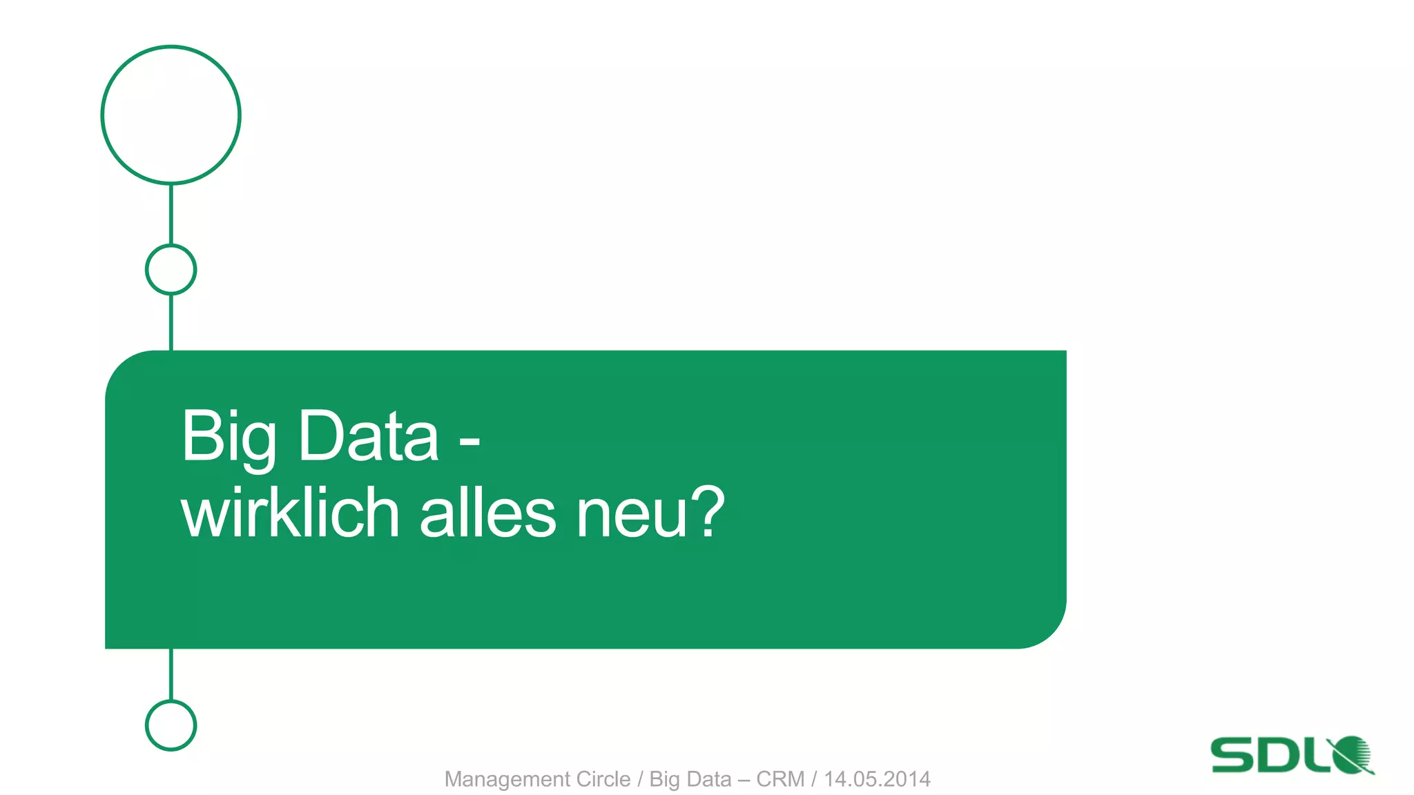 Big Data -
wirklich alles neu?
Management Circle / Big Data – CRM / 14.05.2014
 