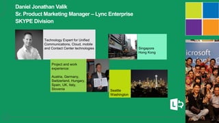 14
Daniel Jonathan Valik
Sr. Product Marketing Manager – Lync Enterprise
SKYPE Division
 