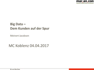 BI und Big Data 1
Big Data –
Dem Kunden auf der Spur
Meinert Jacobsen
MC Koblenz 04.04.2017
 