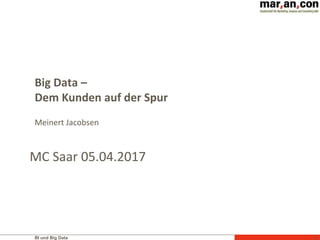 BI und Big Data 1
Big Data –
Dem Kunden auf der Spur
Meinert Jacobsen
MC Saar 05.04.2017
 