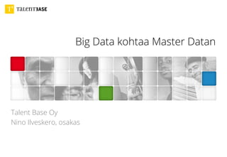 Big Data kohtaa Master Datan
Talent Base Oy
Nino Ilveskero, osakas
 