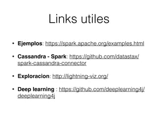 Links utiles
• Ejemplos: https://spark.apache.org/examples.html
• Cassandra - Spark: https://github.com/datastax/
spark-cassandra-connector
• Exploracion: http://lightning-viz.org/
• Deep learning : https://github.com/deeplearning4j/
deeplearning4j
 