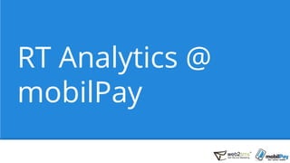 RT Analytics @
mobilPay
 